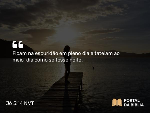 Jó 5:14 NVT - Ficam na escuridão em pleno dia e tateiam ao meio-dia como se fosse noite.