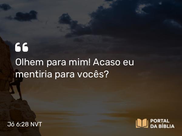 Jó 6:28 NVT - Olhem para mim! Acaso eu mentiria para vocês?