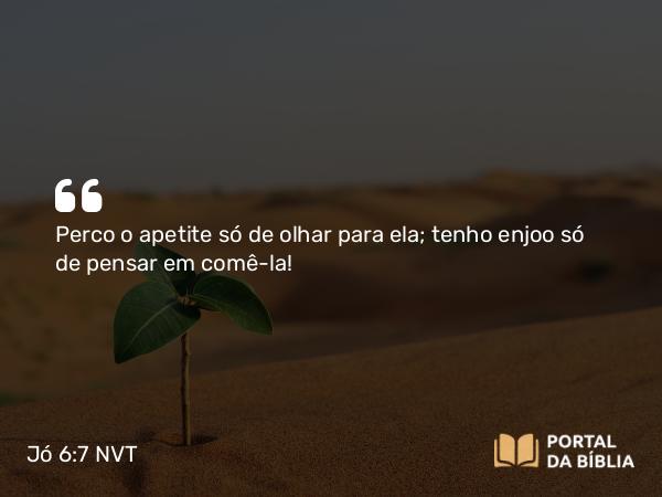 Jó 6:7 NVT - Perco o apetite só de olhar para ela; tenho enjoo só de pensar em comê-la!