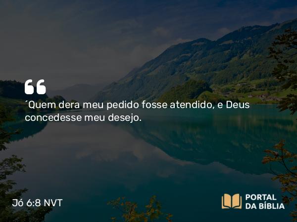 Jó 6:8-9 NVT - “Quem dera meu pedido fosse atendido, e Deus concedesse meu desejo.