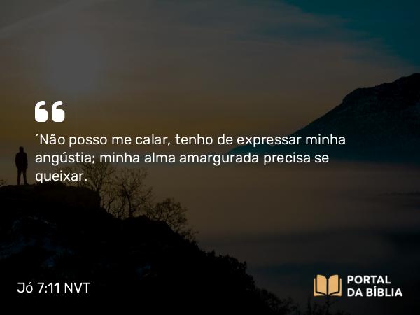 Jó 7:11 NVT - “Não posso me calar, tenho de expressar minha angústia; minha alma amargurada precisa se queixar.