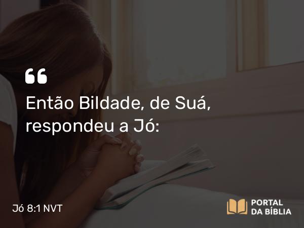 Jó 8:1 NVT - Então Bildade, de Suá, respondeu a Jó: