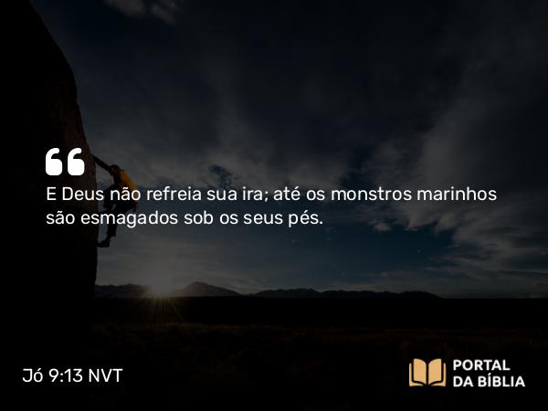 Jó 9:13 NVT - E Deus não refreia sua ira; até os monstros marinhos são esmagados sob os seus pés.