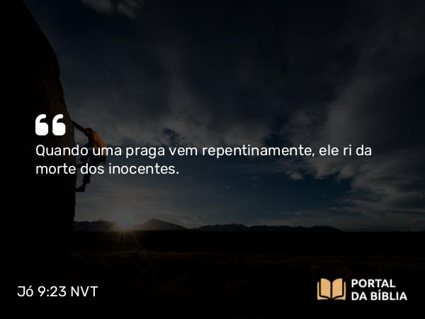 Jó 9:23 NVT - Quando uma praga vem repentinamente, ele ri da morte dos inocentes.