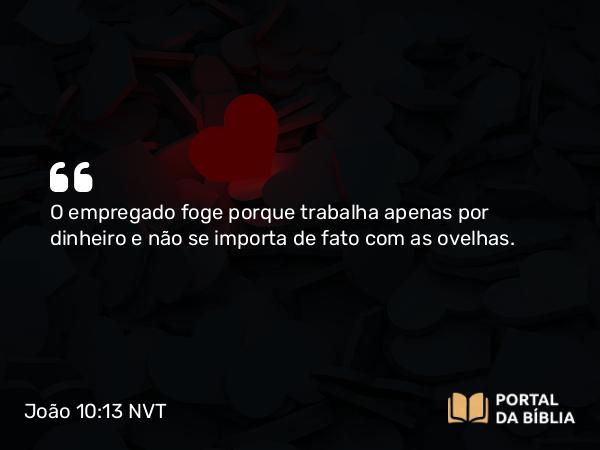 João 10:13 NVT - O empregado foge porque trabalha apenas por dinheiro e não se importa de fato com as ovelhas.