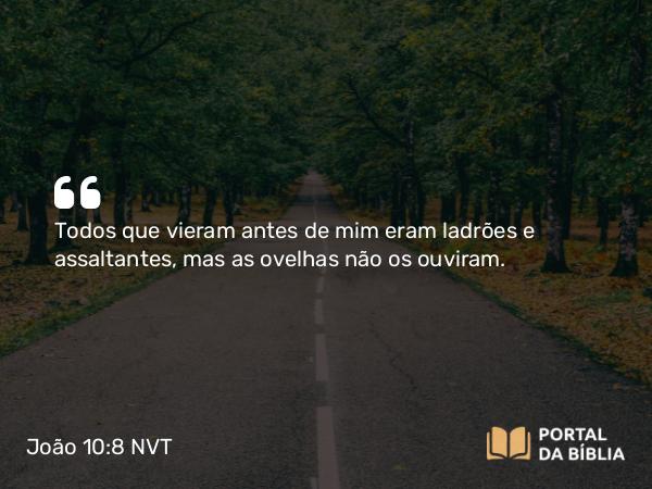 João 10:8 NVT - Todos que vieram antes de mim eram ladrões e assaltantes, mas as ovelhas não os ouviram.