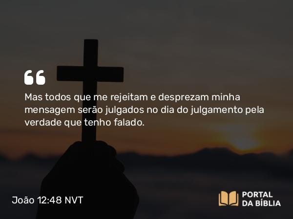 João 12:48 NVT - Mas todos que me rejeitam e desprezam minha mensagem serão julgados no dia do julgamento pela verdade que tenho falado.