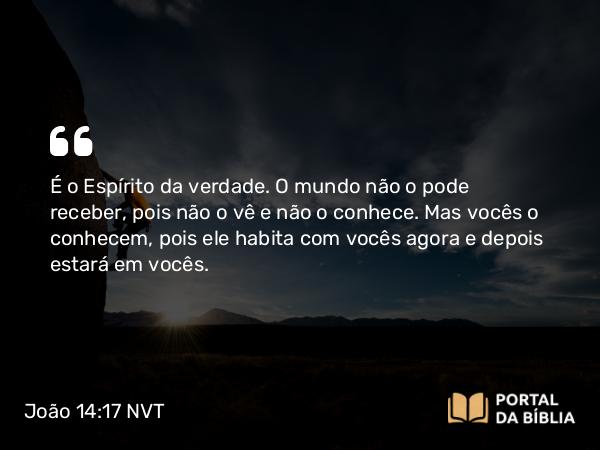 João 14:17 NVT - É o Espírito da verdade. O mundo não o pode receber, pois não o vê e não o conhece. Mas vocês o conhecem, pois ele habita com vocês agora e depois estará em vocês.