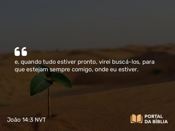 João 14:3 NVT - e, quando tudo estiver pronto, virei buscá-los, para que estejam sempre comigo, onde eu estiver.