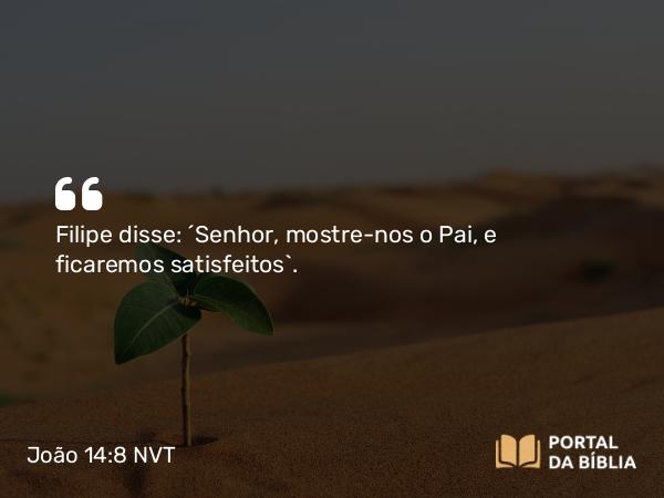 João 14:8 NVT - Filipe disse: “Senhor, mostre-nos o Pai, e ficaremos satisfeitos”.