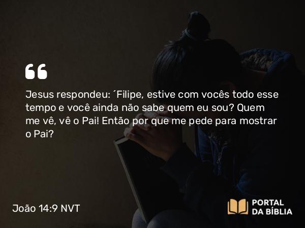 João 14:9 NVT - Jesus respondeu: “Filipe, estive com vocês todo esse tempo e você ainda não sabe quem eu sou? Quem me vê, vê o Pai! Então por que me pede para mostrar o Pai?