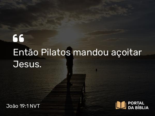 João 19:1-2 NVT - Então Pilatos mandou açoitar Jesus.