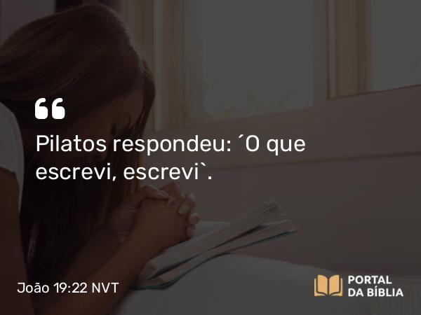 João 19:22 NVT - Pilatos respondeu: “O que escrevi, escrevi”.