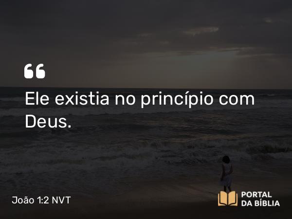 João 1:2 NVT - Ele existia no princípio com Deus.