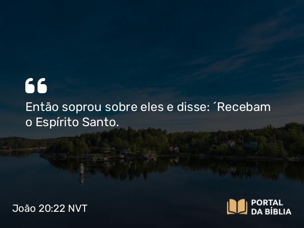 João 20:22 NVT - Então soprou sobre eles e disse: “Recebam o Espírito Santo.