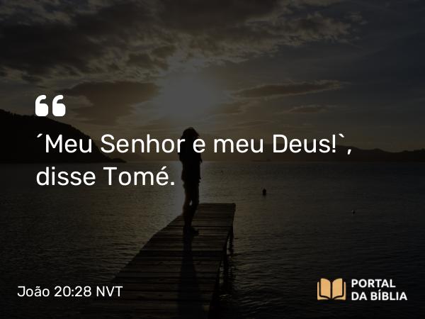 João 20:28 NVT - “Meu Senhor e meu Deus!”, disse Tomé.