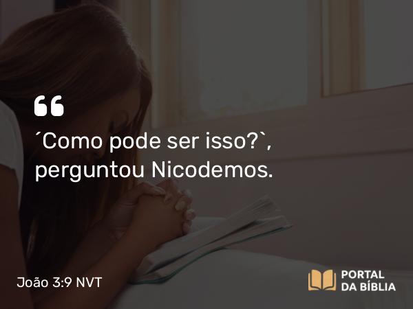 João 3:9 NVT - “Como pode ser isso?”, perguntou Nicodemos.