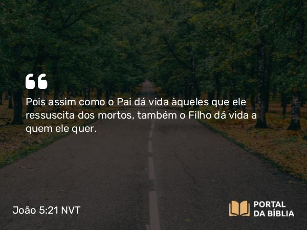 João 5:21 NVT - Pois assim como o Pai dá vida àqueles que ele ressuscita dos mortos, também o Filho dá vida a quem ele quer.