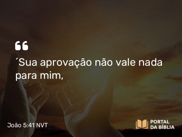 João 5:41 NVT - “Sua aprovação não vale nada para mim,