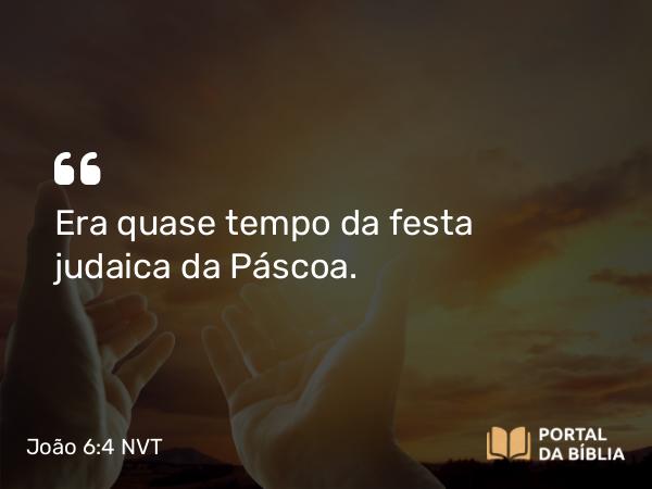 João 6:4 NVT - Era quase tempo da festa judaica da Páscoa.