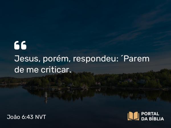 João 6:43 NVT - Jesus, porém, respondeu: “Parem de me criticar.