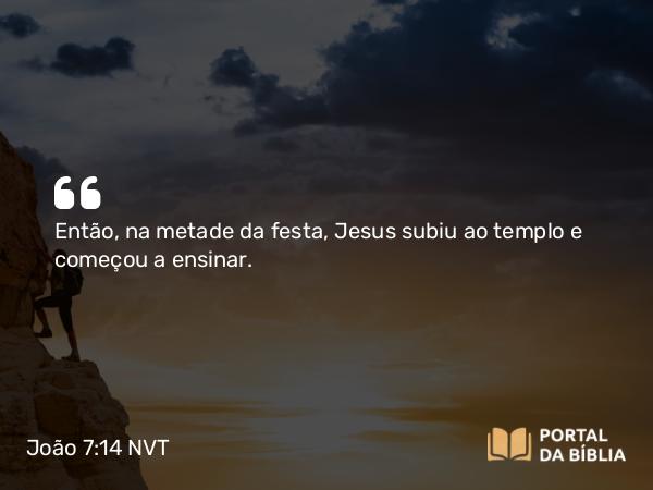 João 7:14 NVT - Então, na metade da festa, Jesus subiu ao templo e começou a ensinar.