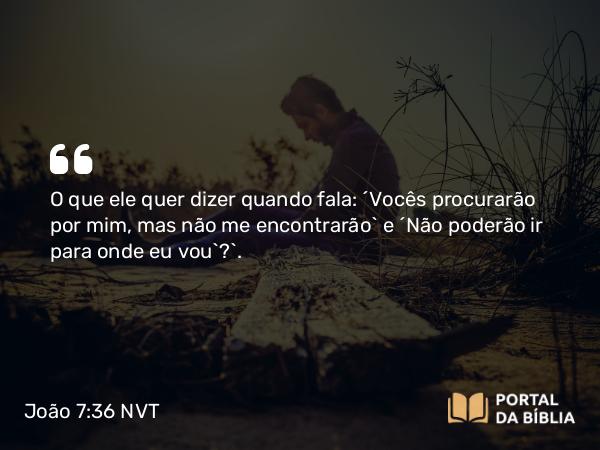 João 7:36 NVT - O que ele quer dizer quando fala: ‘Vocês procurarão por mim, mas não me encontrarão’ e ‘Não poderão ir para onde eu vou’?”.