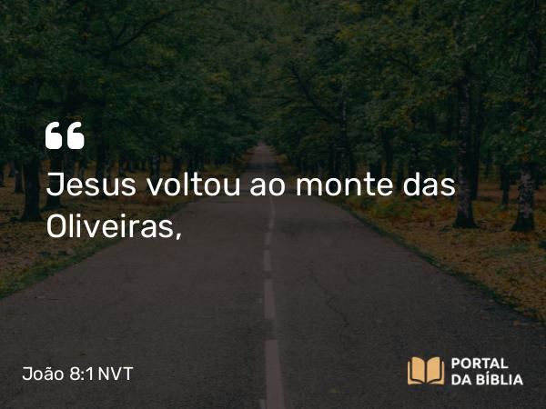 João 8:1-2 NVT - Jesus voltou ao monte das Oliveiras,