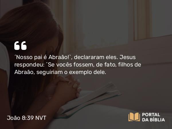 João 8:39 NVT - “Nosso pai é Abraão!”, declararam eles. Jesus respondeu: “Se vocês fossem, de fato, filhos de Abraão, seguiriam o exemplo dele.