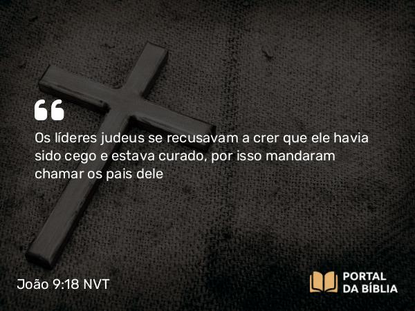 João 9:18 NVT - Os líderes judeus se recusavam a crer que ele havia sido cego e estava curado, por isso mandaram chamar os pais dele