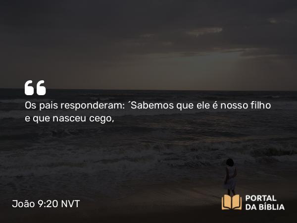 João 9:20 NVT - Os pais responderam: “Sabemos que ele é nosso filho e que nasceu cego,