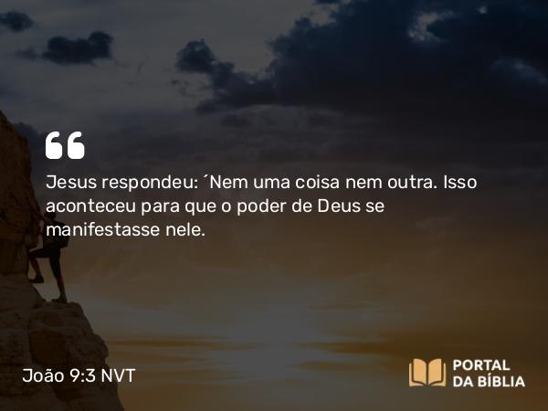 João 9:3-4 NVT - Jesus respondeu: “Nem uma coisa nem outra. Isso aconteceu para que o poder de Deus se manifestasse nele.