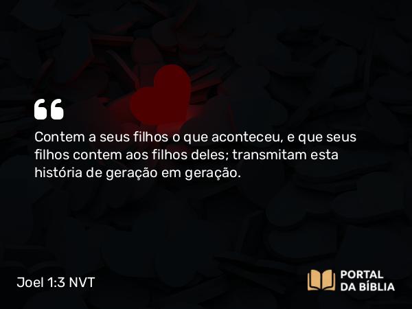 Joel 1:3 NVT - Contem a seus filhos o que aconteceu, e que seus filhos contem aos filhos deles; transmitam esta história de geração em geração.