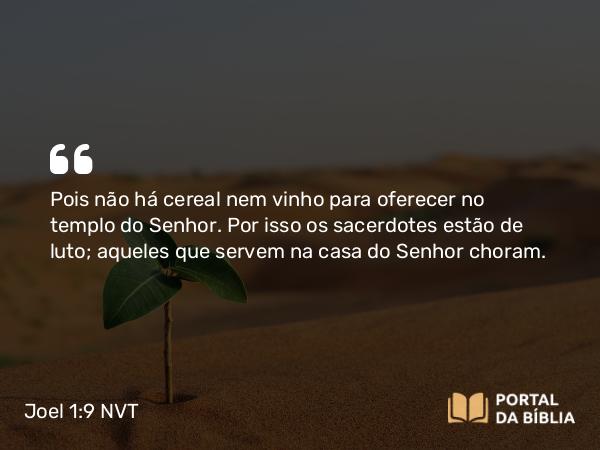 Joel 1:9 NVT - Pois não há cereal nem vinho para oferecer no templo do SENHOR. Por isso os sacerdotes estão de luto; aqueles que servem na casa do SENHOR choram.