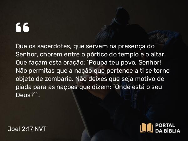 Joel 2:17 NVT - Que os sacerdotes, que servem na presença do SENHOR, chorem entre o pórtico do templo e o altar. Que façam esta oração: “Poupa teu povo, SENHOR! Não permitas que a nação que pertence a ti se torne objeto de zombaria. Não deixes que seja motivo de piada para as nações que dizem: ‘Onde está o seu Deus?’”.