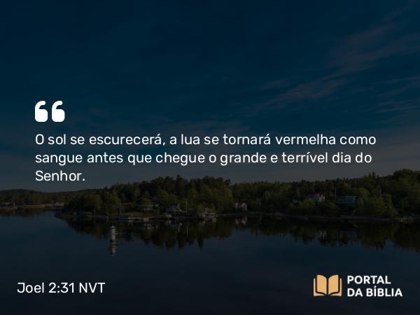 Joel 2:31 NVT - O sol se escurecerá, a lua se tornará vermelha como sangue antes que chegue o grande e terrível dia do SENHOR.