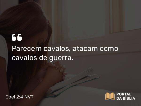 Joel 2:4 NVT - Parecem cavalos, atacam como cavalos de guerra.