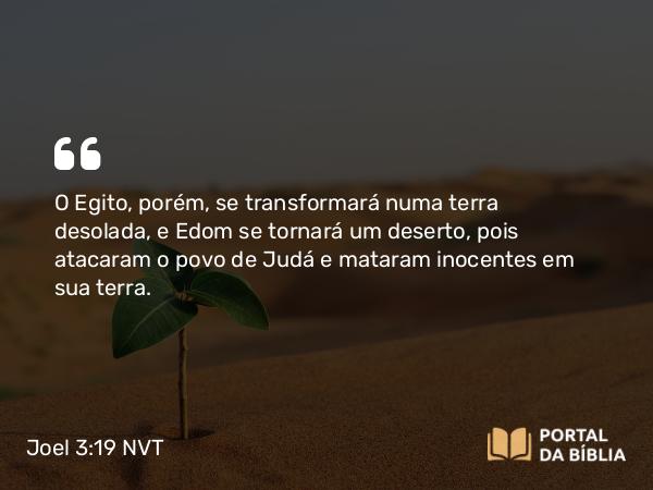 Joel 3:19 NVT - O Egito, porém, se transformará numa terra desolada, e Edom se tornará um deserto, pois atacaram o povo de Judá e mataram inocentes em sua terra.