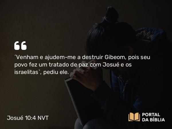 Josué 10:4 NVT - “Venham e ajudem-me a destruir Gibeom, pois seu povo fez um tratado de paz com Josué e os israelitas”, pediu ele.