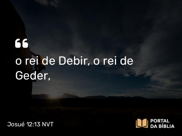 Josué 12:13 NVT - o rei de Debir, o rei de Geder,