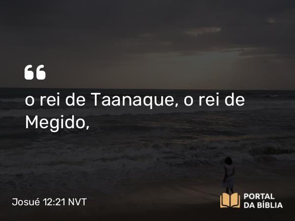 Josué 12:21 NVT - o rei de Taanaque, o rei de Megido,