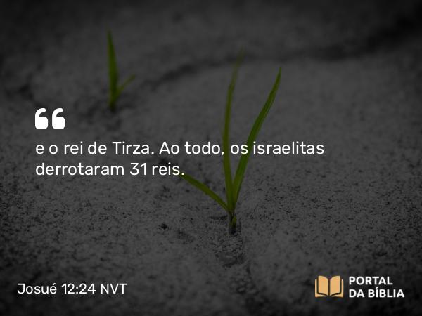 Josué 12:24 NVT - e o rei de Tirza. Ao todo, os israelitas derrotaram 31 reis.