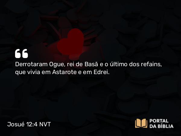Josué 12:4 NVT - Derrotaram Ogue, rei de Basã e o último dos refains, que vivia em Astarote e em Edrei.
