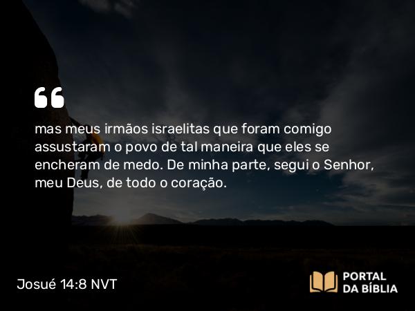 Josué 14:8-9 NVT - mas meus irmãos israelitas que foram comigo assustaram o povo de tal maneira que eles se encheram de medo. De minha parte, segui o SENHOR, meu Deus, de todo o coração.