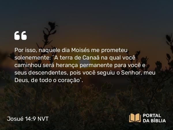 Josué 14:9-12 NVT - Por isso, naquele dia Moisés me prometeu solenemente: ‘A terra de Canaã na qual você caminhou será herança permanente para você e seus descendentes, pois você seguiu o SENHOR, meu Deus, de todo o coração’.