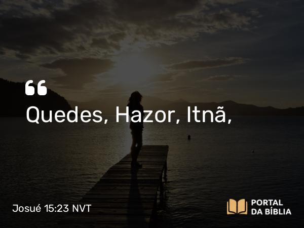 Josué 15:23 NVT - Quedes, Hazor, Itnã,