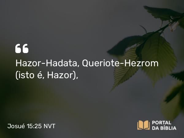 Josué 15:25 NVT - Hazor-Hadata, Queriote-Hezrom (isto é, Hazor),