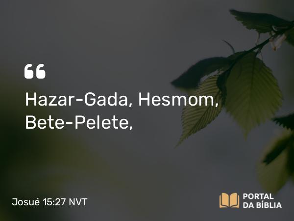 Josué 15:27 NVT - Hazar-Gada, Hesmom, Bete-Pelete,