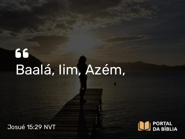 Josué 15:29 NVT - Baalá, Iim, Azém,