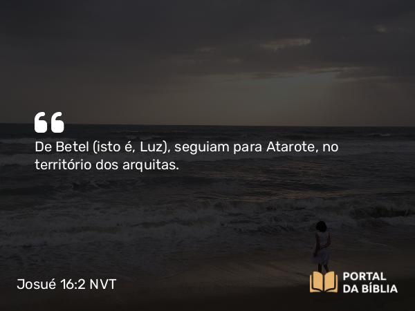 Josué 16:2 NVT - De Betel (isto é, Luz), seguiam para Atarote, no território dos arquitas.